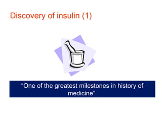 Discovery of insulin (1)
“One of the greatest milestones in history of
medicine”.
 