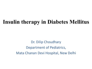 Insulin therapy in Diabetes Mellitus
Dr. Dilip Choudhary
Department of Pediatrics,
Mata Chanan Devi Hospital, New Delhi
 
