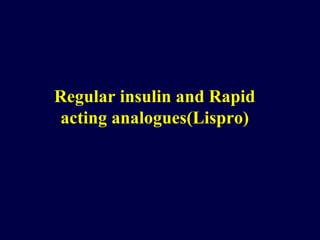 Regular insulin and Rapid acting analogues(Lispro) 