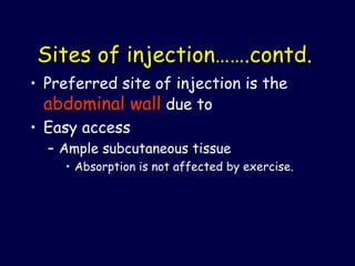 Sites of injection…….contd. Preferred site of injection is the  abdominal wall  due to  Easy access  Ample subcutaneous tissue Absorption is not affected by exercise.   