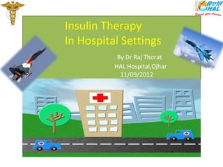 Insulin Therapy
In Hospital Settings
By Dr Raj Thorat
HAL Hospital,Ojhar
11/09/2012
 