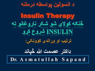 ‫درملنه‬ ‫پواسطه‬ ‫انسولین‬ ‫د‬
Insulin Therapy
‫کوونکی‬ ‫وړاندې‬ ‫او‬ ‫ترتیب‬:
‫څپاند‬ ‫هللا‬ ‫عصمت‬ ‫ډاکتر‬
Dr. A s m a t u l l a h S a p a n d
 