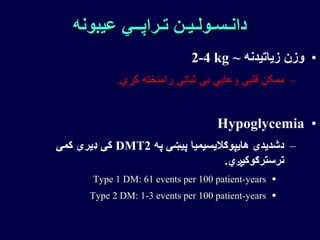 ‫عیبونه‬ ‫تـراپــي‬ ‫دانـسـولـیـن‬
•‫زیاتیدنه‬ ‫وزن‬~2-4 kg
–‫کړي‬ ‫رامنځته‬ ‫ثباتي‬ ‫بې‬ ‫وعایي‬ ‫قلبي‬ ‫ممکن‬.
•Hypoglycemia
–‫په‬ ‫پیښې‬ ‫هایپوګالیسیمیا‬ ‫دشدیدې‬DMT2‫کمې‬ ‫ډیرې‬ ‫کې‬
‫ترسترګوکیږي‬.
Type 1 DM: 61 events per 100 patient-years
Type 2 DM: 1-3 events per 100 patient-years
 