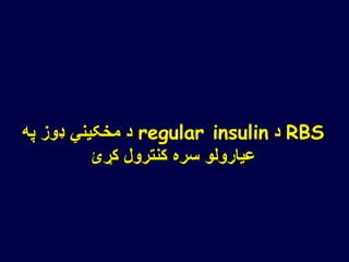RBS‫د‬regular insulin‫په‬ ‫ډوز‬ ‫مخکیني‬ ‫د‬
‫کړئ‬ ‫کنترول‬ ‫سره‬ ‫عیارولو‬
 