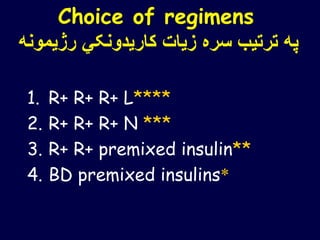 Choice of regimens
‫رژیم‬ ‫کاریدونکي‬ ‫زیات‬ ‫سره‬ ‫ترتیب‬ ‫په‬‫ونه‬
1. R+ R+ R+ L****
2. R+ R+ R+ N ***
3. R+ R+ premixed insulin**
4. BD premixed insulins*
 