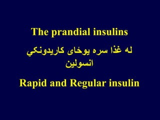 The prandial insulins
‫کاریدونکي‬ ‫یوځای‬ ‫سره‬ ‫غذا‬ ‫له‬
‫انسولین‬
Rapid and Regular insulin
 