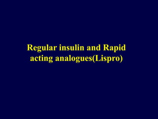 Regular insulin and Rapid
acting analogues(Lispro)
 