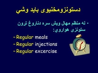‫وشي‬ ‫باید‬ ‫دستونزومخنیوی‬
•‫تړون‬ ‫دناروغ‬ ‫سره‬ ‫ویش‬ ‫مهال‬ ‫منظم‬ ‫له‬
‫هواروي‬ ‫ستونزې‬:
– Regular meals
– Regular injections
– Regular excercise
 