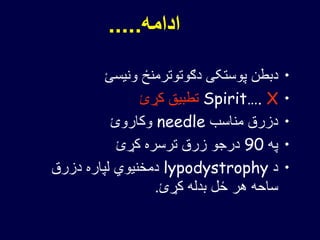 ‫ادامه‬.....
•‫ونیسئ‬ ‫دګوتوترمنځ‬ ‫پوستکی‬ ‫دبطن‬
•Spirit…. X‫کړئ‬ ‫تطبیق‬
•‫مناسب‬ ‫دزرق‬needle‫وکاروئ‬
•‫په‬90‫کړئ‬ ‫ترسره‬ ‫زرق‬ ‫درجو‬
•‫د‬lypodystrophy‫دزرق‬ ‫لپاره‬ ‫دمخنیوي‬
‫کړئ‬ ‫بدله‬ ‫ځل‬ ‫هر‬ ‫ساحه‬.
 