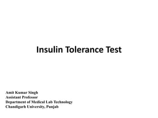 Insulin Tolerance Test
Amit Kumar Singh
Assistant Professor
Department of Medical Lab Technology
Chandigarh University, Punjab
 