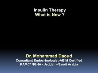 Insulin Therapy
What is New ?
Dr. Mohammad Daoud
Consultant Endocrinologist-ABIM Certified
KAMC/ NGHA - Jeddah –Saudi Arabia
 