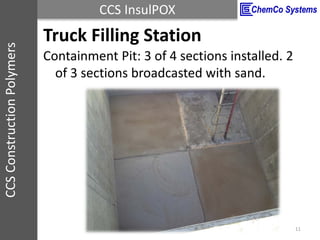 CCS InsulPOXCCSConstructionPolymers
Containment Pit: 3 of 4 sections installed. 2
of 3 sections broadcasted with sand.
11
...