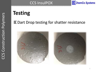 CCS InsulPOXCCSConstructionPolymers
Testing
Dart Drop testing for shatter resistance
7
 