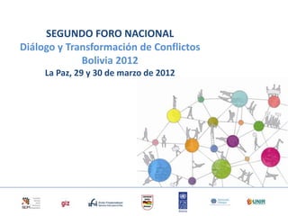 SEGUNDO FORO NACIONAL
Diálogo y Transformación de Conflictos
             Bolivia 2012
     La Paz, 29 y 30 de marzo de 2012
 