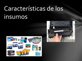 Características de los
insumos
 