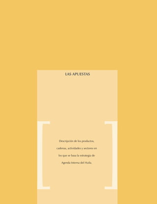 LOS RETOS   1




       LAs APUEsTAs




  Descripción de los productos,

cadenas, actividades y sectores en

 los que se basa la estrategia de

    agenda interna del Huila.
 