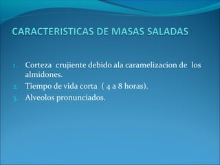 1. Corteza crujiente debido ala caramelizacion de los
almidones.
2. Tiempo de vida corta ( 4 a 8 horas).
3. Alveolos pronunciados.
 