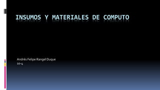 INSUMOS Y MATERIALES DE COMPUTO
Andrés Felipe Rangel Duque
10-4
 