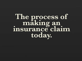 The process of
   making an
insurance claim
     today.
 