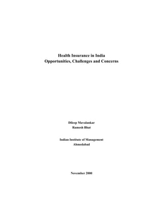 Health Insurance in India
Opportunities, Challenges and Concerns




            Dileep Mavalankar
               Ramesh Bhat


       Indian Institute of Management
                Ahmedabad




              November 2000
 