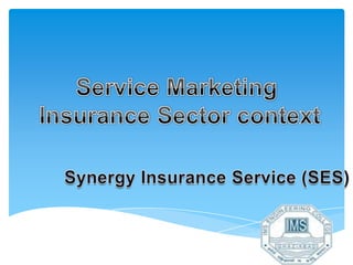 Service Marketing  Insurance Sector context Synergy Insurance Service (SES) 