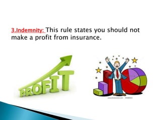 3.Indemnity: This rule states you should not
make a profit from insurance.
 
