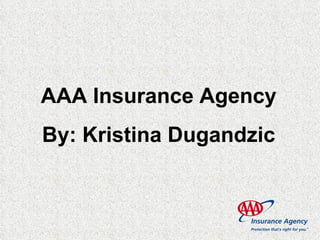 AAA Insurance Agency By: Kristina Dugandzic 