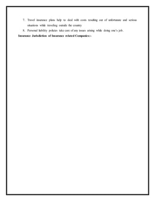7. Travel insurance plans help to deal with costs resulting out of unfortunate and serious
situations while traveling outside the country
8. Personal liability policies take care of any issues arising while doing one’s job.
Insurance Jurisdiction of Insurance related Companies:-
 