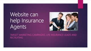 Website can
help Insurance
Agents
TARGET MARKETING CAMPAIGNS, LIFE INSURANCE LEADS AND
RECRUITING
 