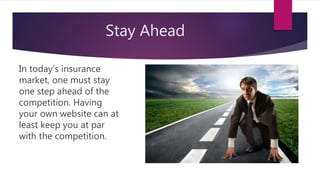 Stay Ahead
In today’s insurance
market, one must stay
one step ahead of the
competition. Having
your own website can at
least keep you at par
with the competition.
 