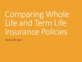 Comparing Whole
Life and Term Life
Insurance Policies
Darcy Bergen
 