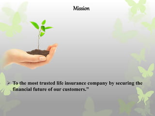 Mission
 To the most trusted life insurance company by securing the
financial future of our customers.”
 