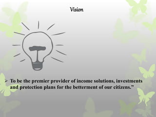 Vision
 To be the premier provider of income solutions, investments
and protection plans for the betterment of our citizens.”
 