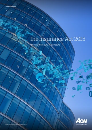 The Insurance Act 2015
The new client duty of disclosure
Aon Risk Solutions
Risk. Reinsurance. Human Resources.
 