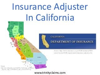 Insurance Adjuster
In California

Source: http://www.insurance.ca.gov/0200-industry/0050renew-license/0200-requirements/insurance-adjuster.cfm

Image:
http://en.wikipedia.org/wiki/File:California_economic
_regions_map_%28labeled_and_colored%29.svg

www.trinityclaims.com

 