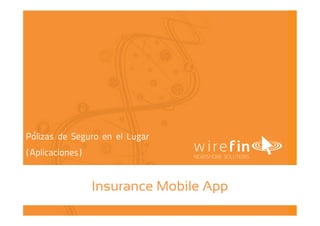 visit www.wirefin.com
Insurance Mobile App
Polizas de Seguro en el Lugar
(Aplicaciones)
 