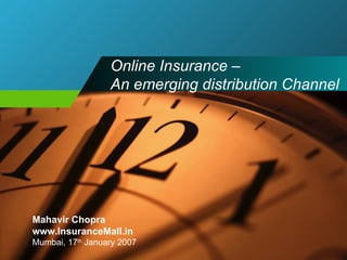 Online Insurance –  An emerging distribution Channel Mahavir Chopra www.InsuranceMall.in Mumbai, 17 th  January 2007 