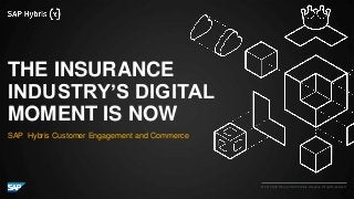 © 2016 SAP SE or an SAP affiliate company. All rights reserved.
THE INSURANCE
INDUSTRY’S DIGITAL
MOMENT IS NOW
SAP Hybris Customer Engagement and Commerce
 