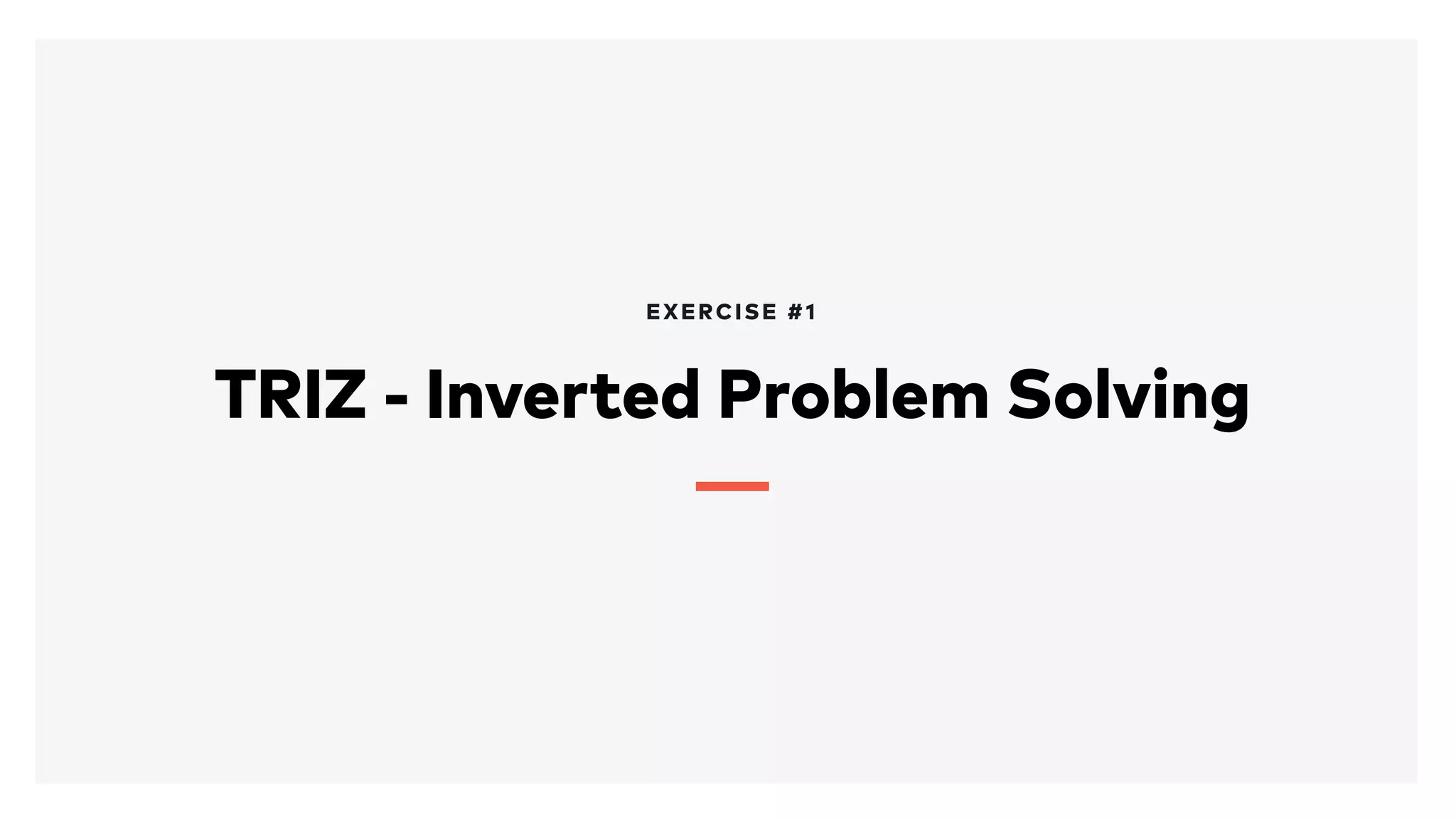 TRIZ - Inverted Problem Solving
EXERCISE #1
 