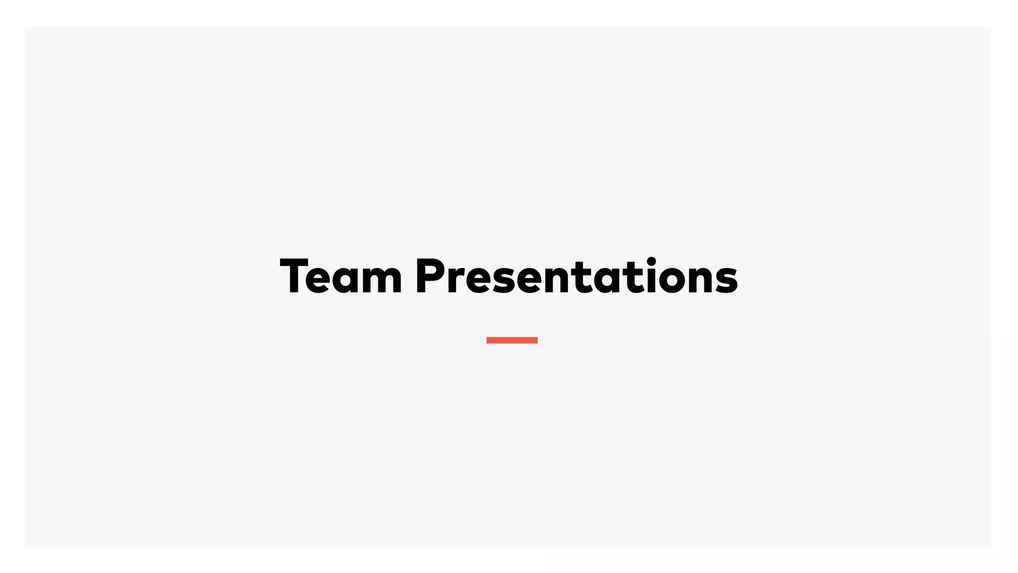 Team Presentations
 
