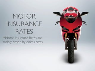 MOTOR
  INSURANCE
     RATES
•Motor Insurance Rates are
mainly driven by claims costs
 