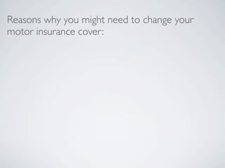 Reasons why you might need to change your
motor insurance cover:
 