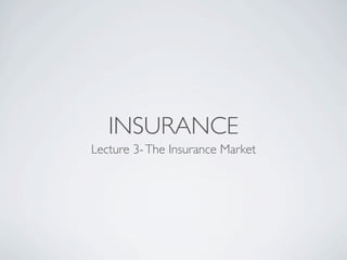 INSURANCE
Lecture 3- The Insurance Market
 