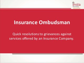 Insurance Ombudsman
Quick resolutions to grievances against
services offered by an Insurance Company.
 