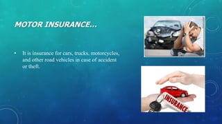 MOTOR INSURANCE…
• It is insurance for cars, trucks, motorcycles,
and other road vehicles in case of accident
or theft.
 