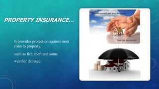 PROPERTY INSURANCE…
It provides protection against most
risks to property.
such as fire, theft and some
weather damage.
 