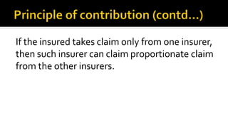 If the insured takes claim only from one insurer,
then such insurer can claim proportionate claim
from the other insurers.
 