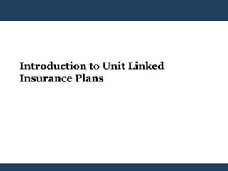 Introduction to Unit Linked
Insurance Plans
 
