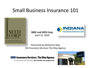 Small Business Insurance 101
Presented by McKenzie May
ISU Insurance Services The May Agency
SBDC and SEED Corp.
April 21, 2010
 