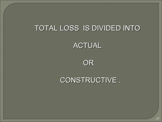 47
TOTAL LOSS IS DIVIDED INTOTOTAL LOSS IS DIVIDED INTO
ACTUALACTUAL
OROR
CONSTRUCTIVE .CONSTRUCTIVE .
 
